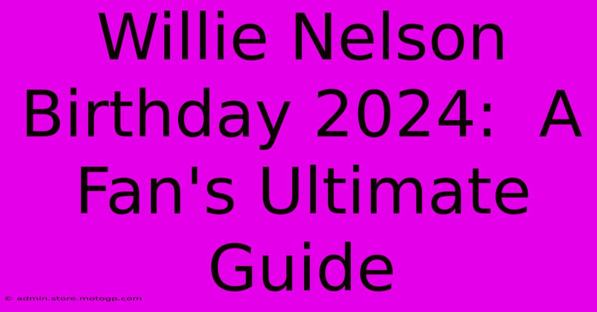 Willie Nelson Birthday 2024:  A Fan's Ultimate Guide