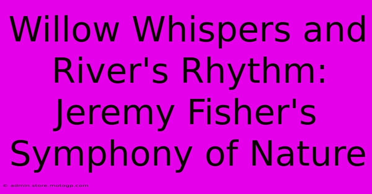 Willow Whispers And River's Rhythm: Jeremy Fisher's Symphony Of Nature