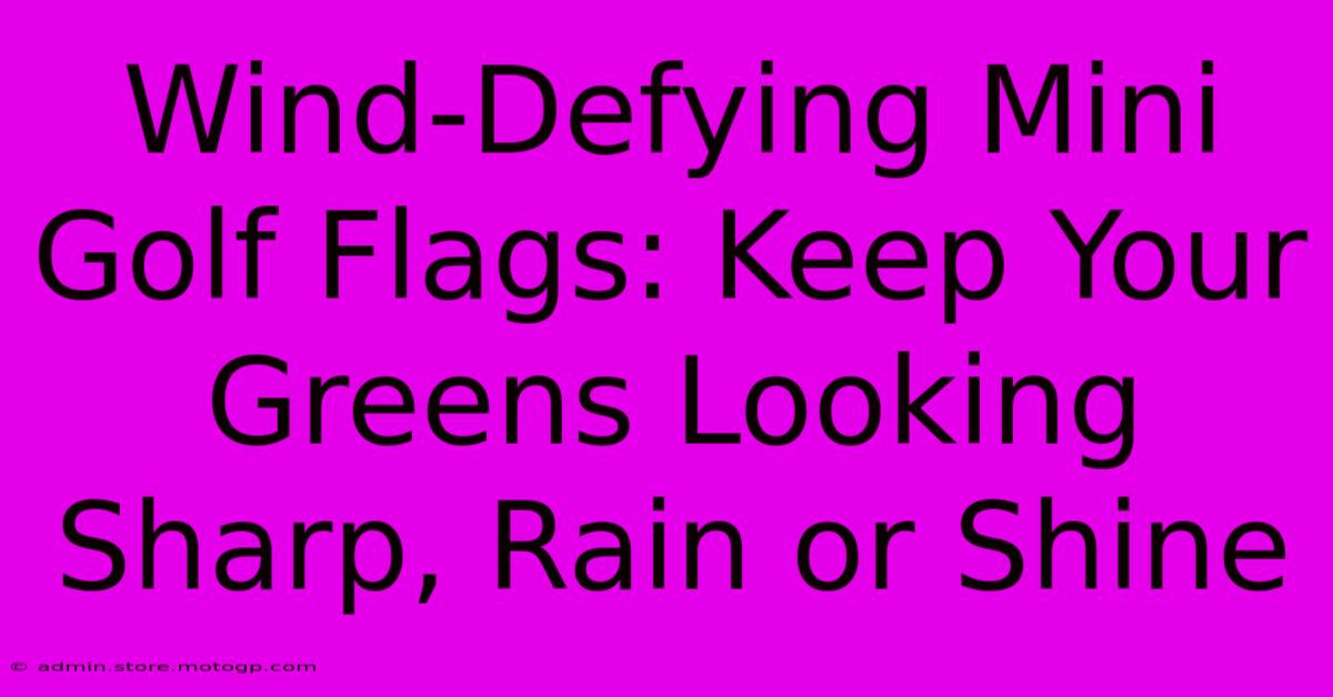 Wind-Defying Mini Golf Flags: Keep Your Greens Looking Sharp, Rain Or Shine