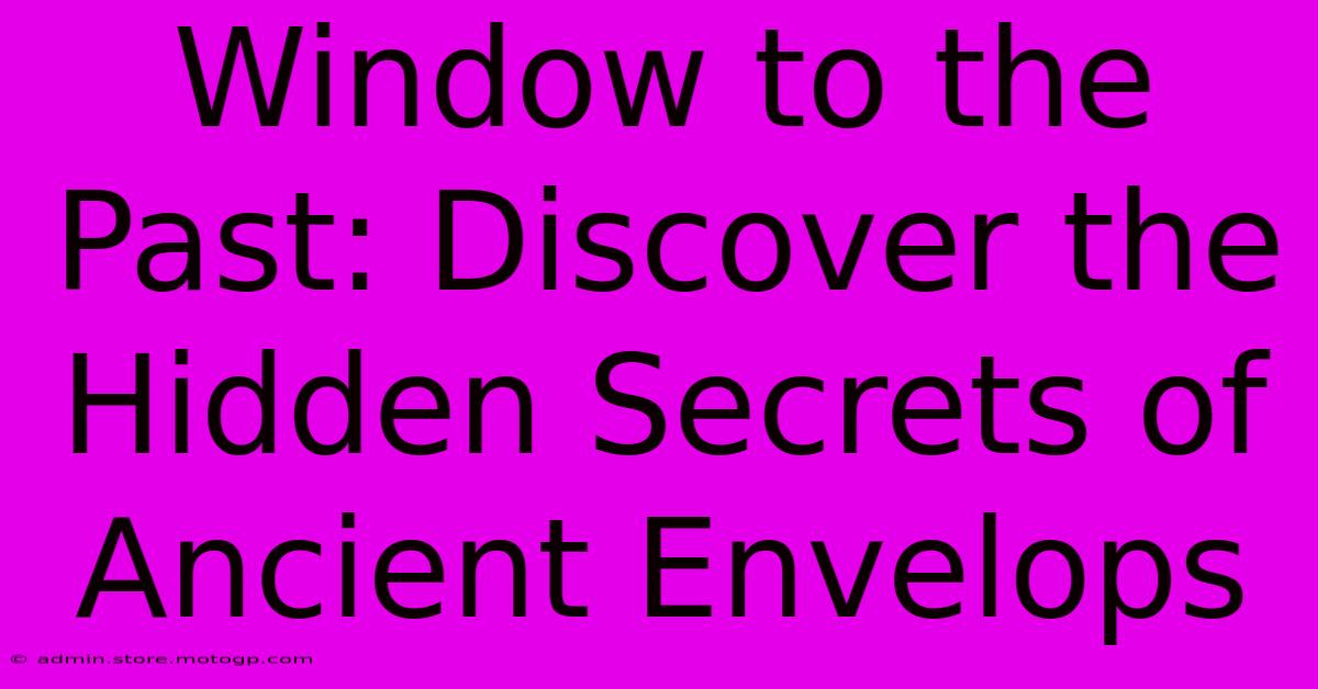 Window To The Past: Discover The Hidden Secrets Of Ancient Envelops