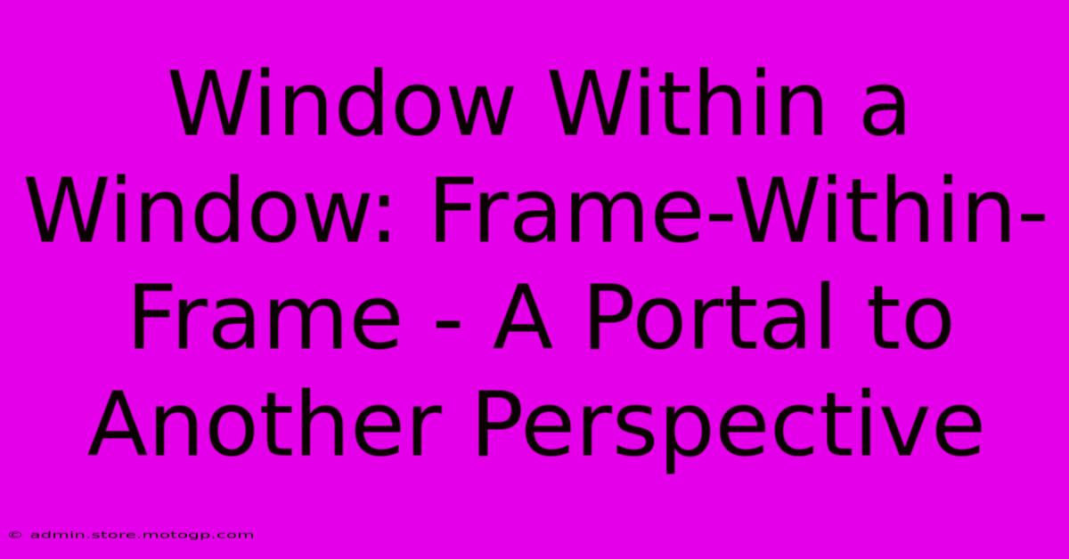 Window Within A Window: Frame-Within-Frame - A Portal To Another Perspective