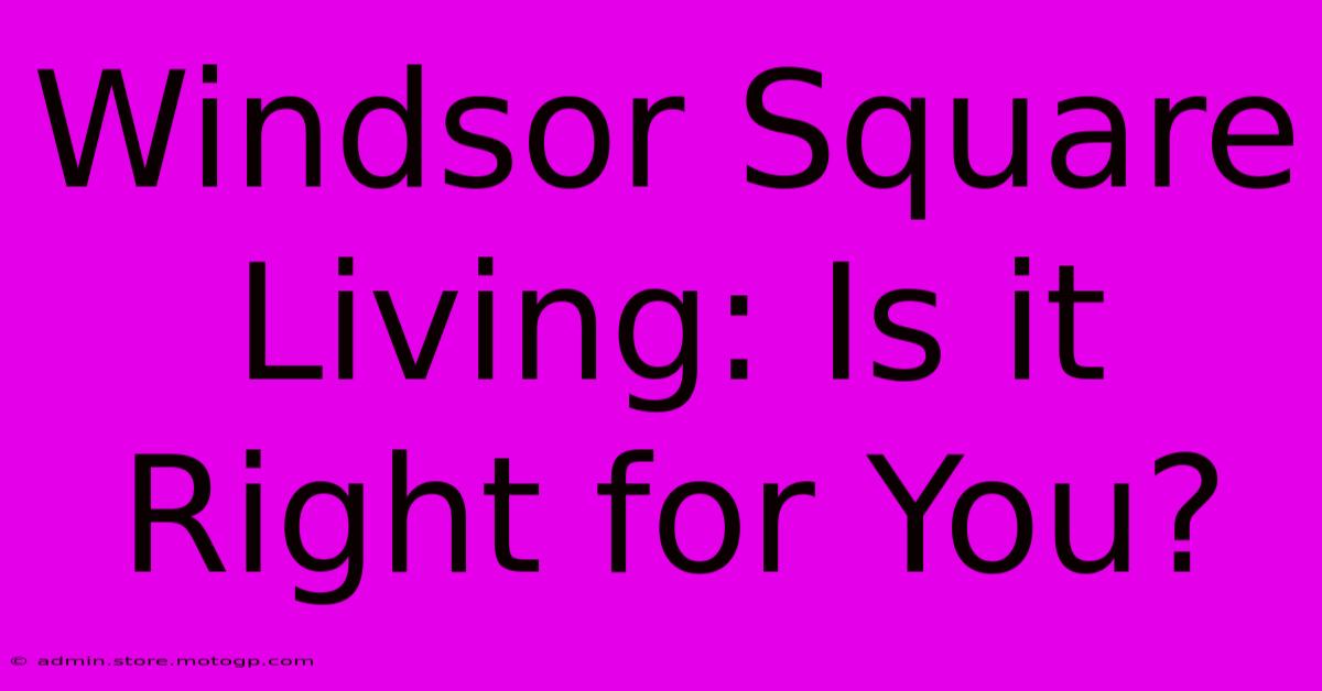 Windsor Square Living: Is It Right For You?