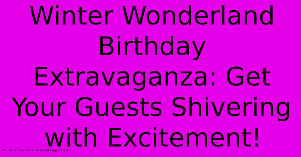 Winter Wonderland Birthday Extravaganza: Get Your Guests Shivering With Excitement!