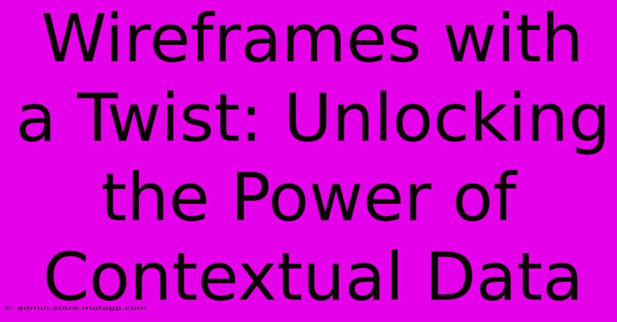 Wireframes With A Twist: Unlocking The Power Of Contextual Data