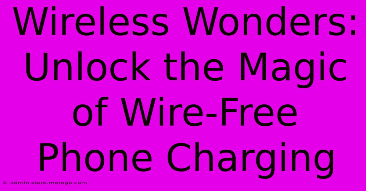 Wireless Wonders: Unlock The Magic Of Wire-Free Phone Charging