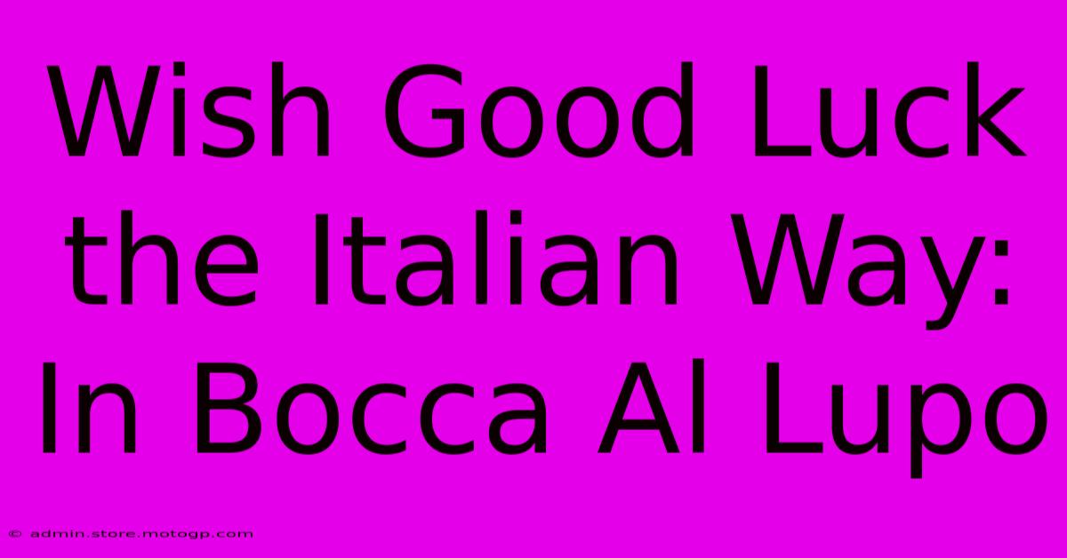 Wish Good Luck The Italian Way: In Bocca Al Lupo