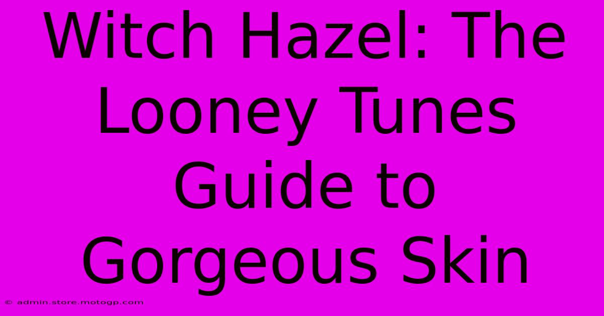 Witch Hazel: The Looney Tunes Guide To Gorgeous Skin