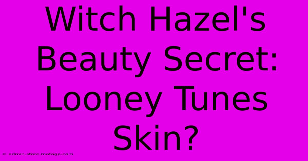 Witch Hazel's Beauty Secret: Looney Tunes Skin?