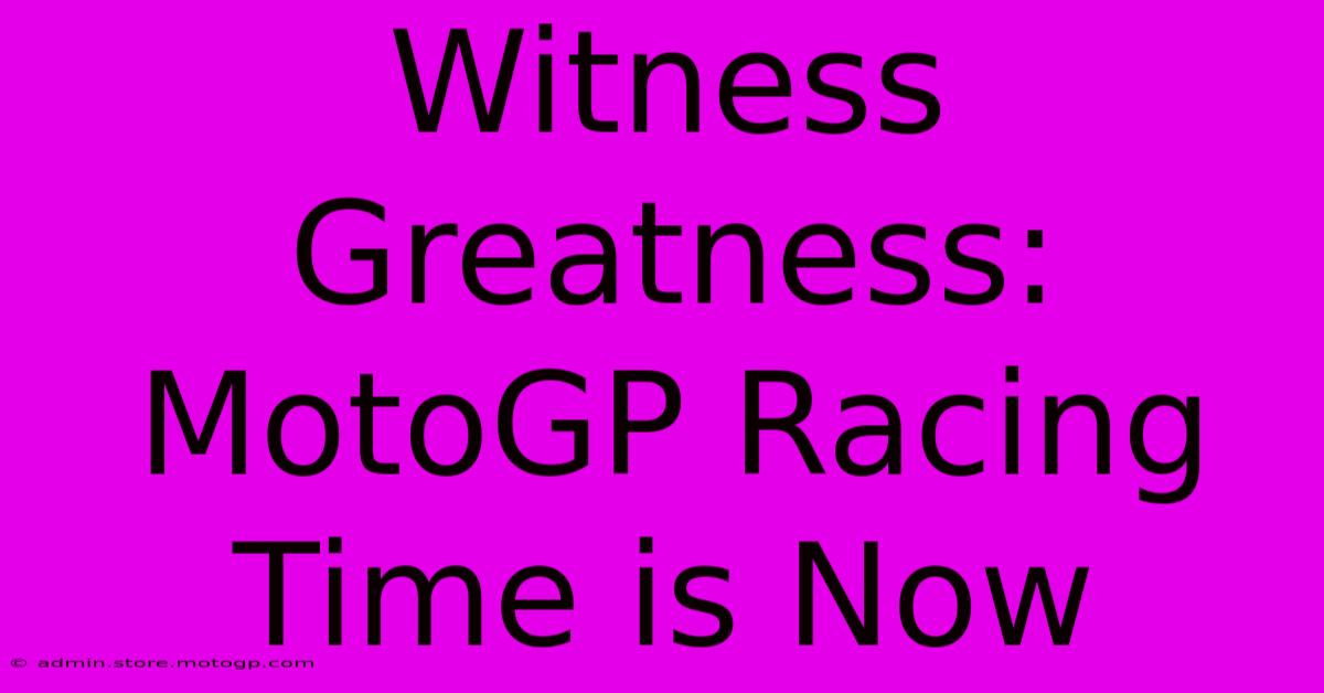 Witness Greatness: MotoGP Racing Time Is Now