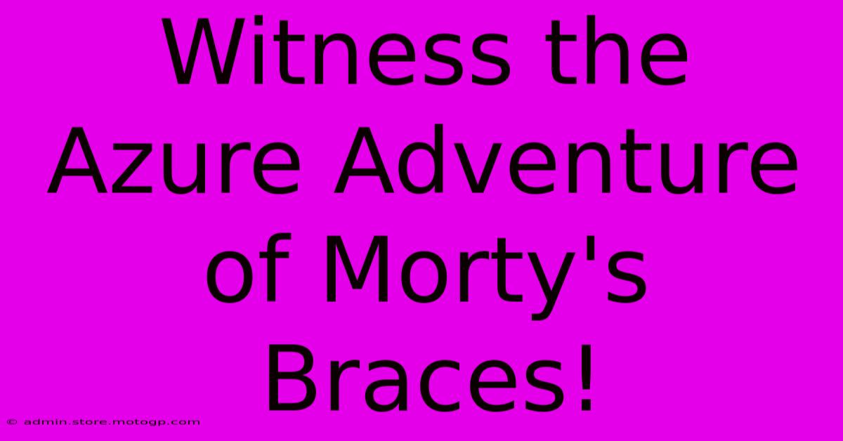 Witness The Azure Adventure Of Morty's Braces!