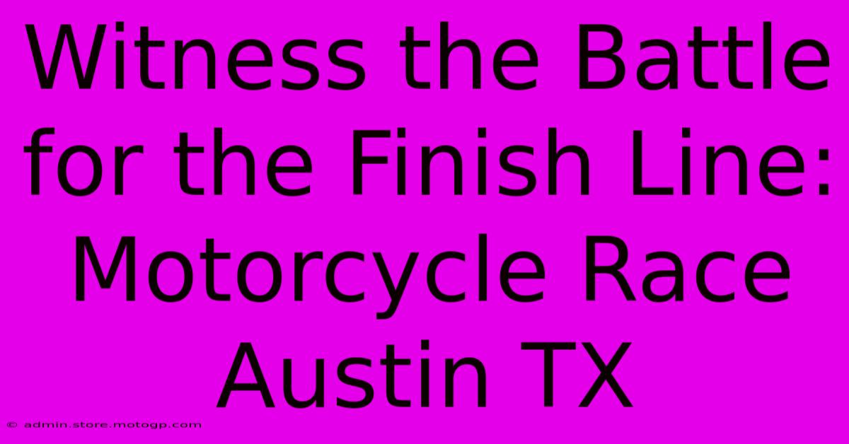 Witness The Battle For The Finish Line: Motorcycle Race Austin TX