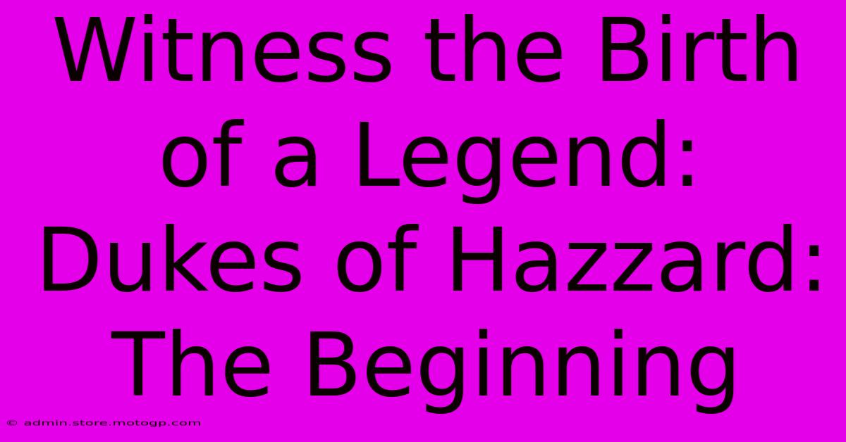 Witness The Birth Of A Legend: Dukes Of Hazzard: The Beginning