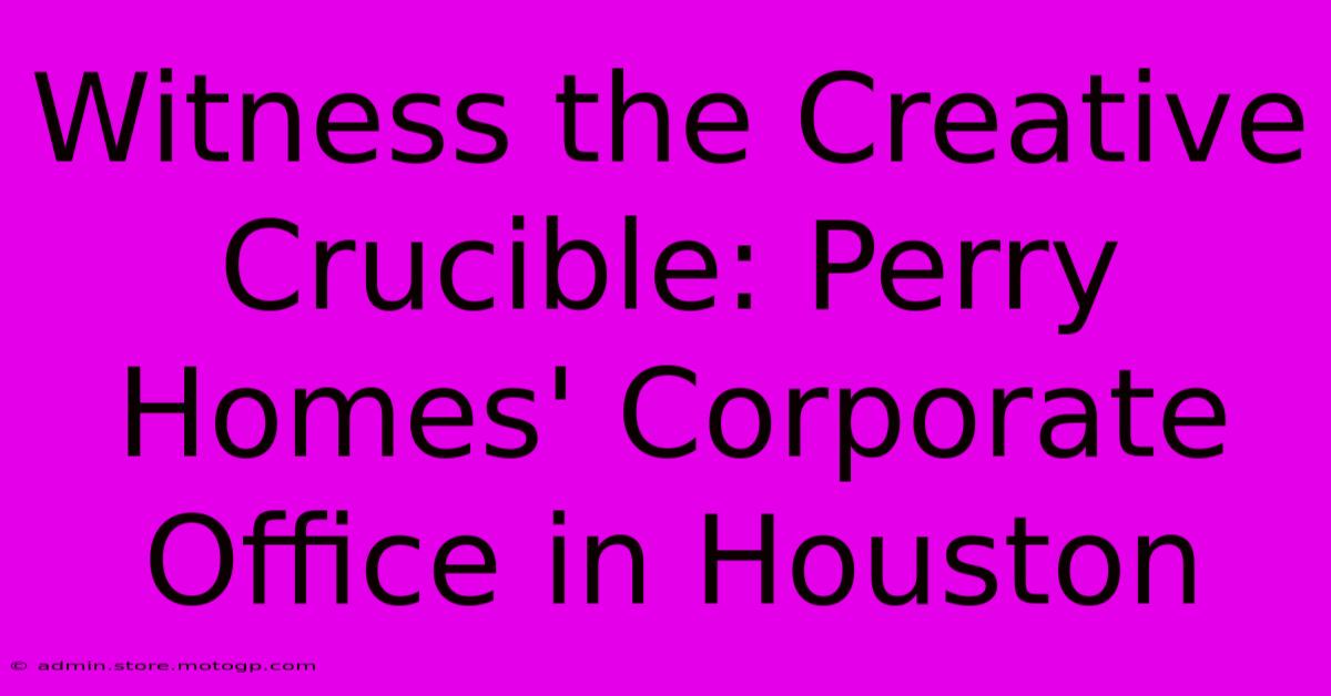 Witness The Creative Crucible: Perry Homes' Corporate Office In Houston