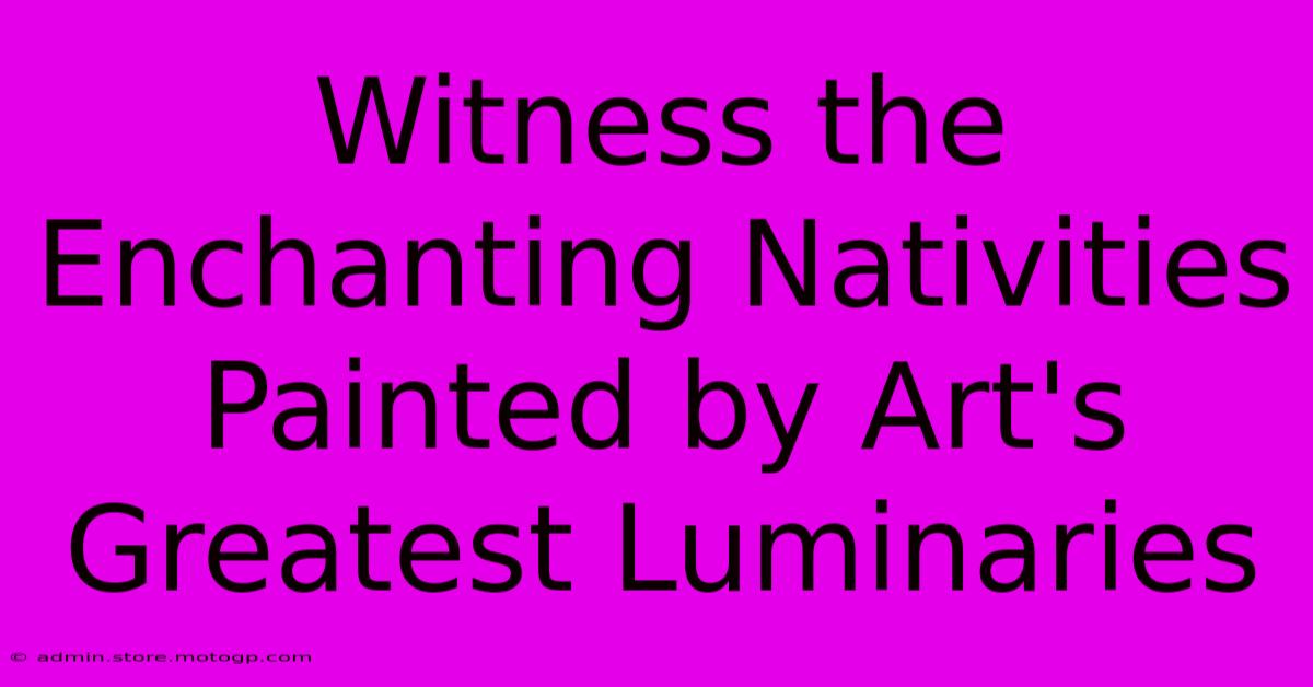 Witness The Enchanting Nativities Painted By Art's Greatest Luminaries