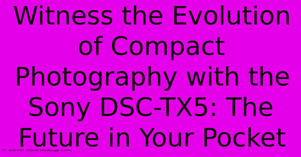 Witness The Evolution Of Compact Photography With The Sony DSC-TX5: The Future In Your Pocket