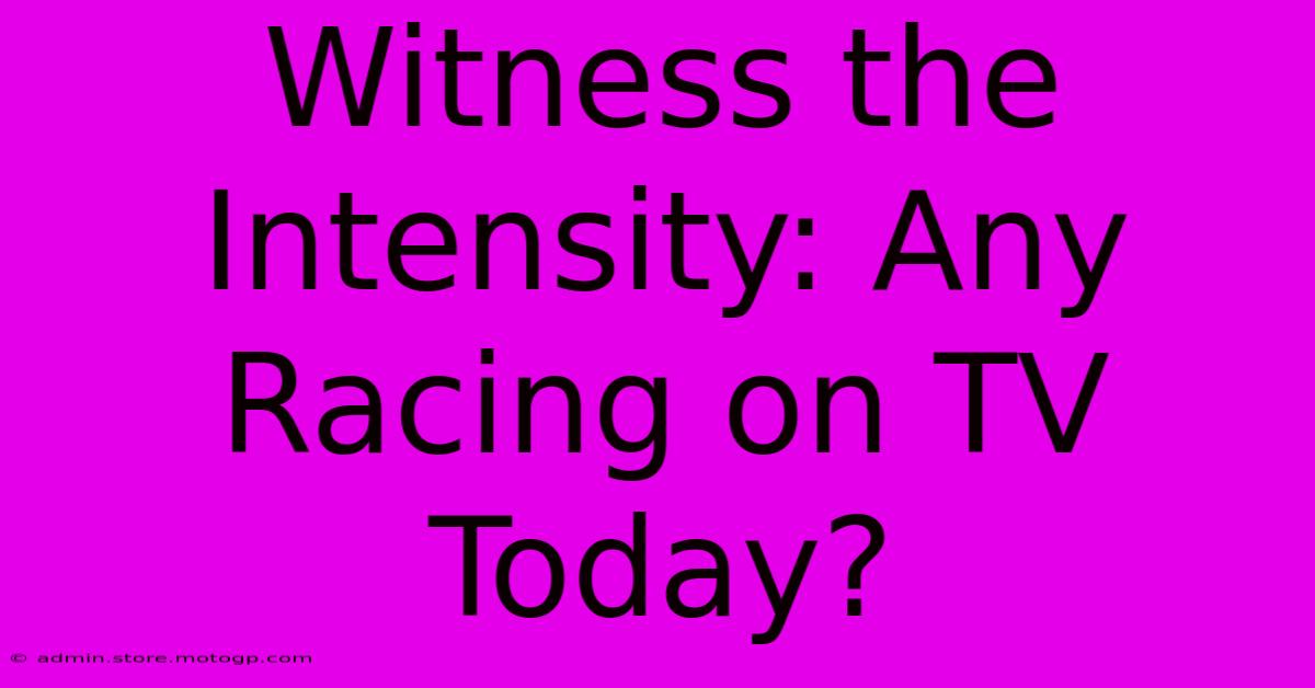 Witness The Intensity: Any Racing On TV Today?