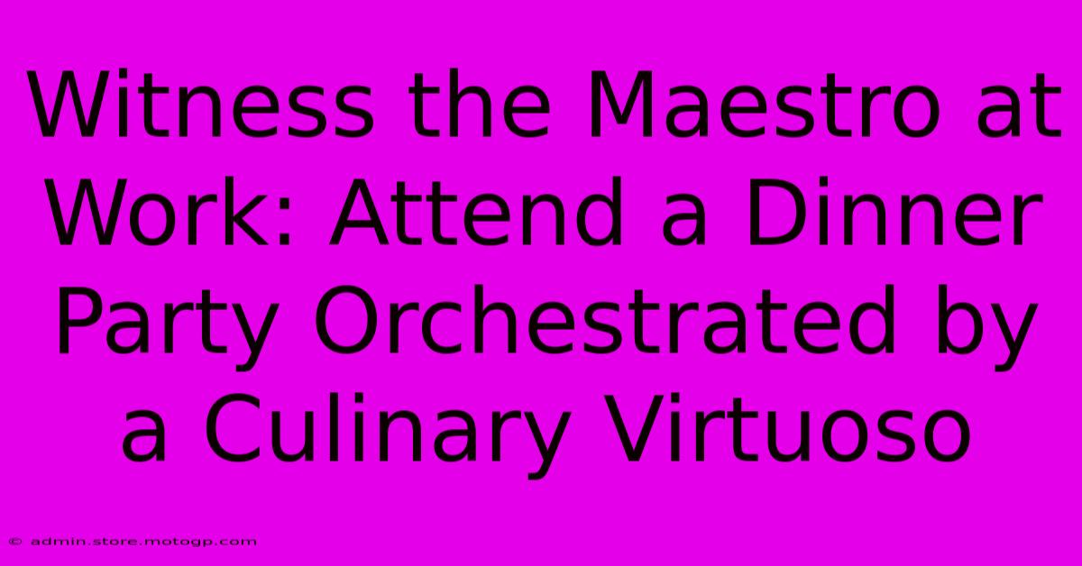 Witness The Maestro At Work: Attend A Dinner Party Orchestrated By A Culinary Virtuoso