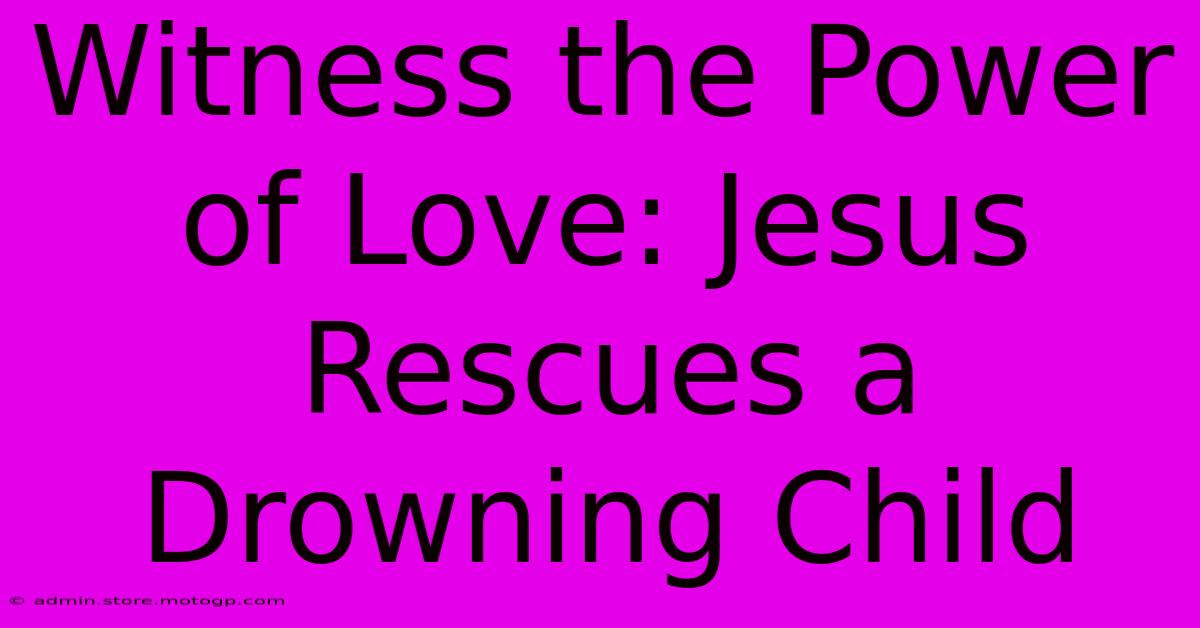 Witness The Power Of Love: Jesus Rescues A Drowning Child