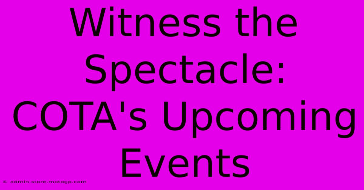 Witness The Spectacle: COTA's Upcoming Events