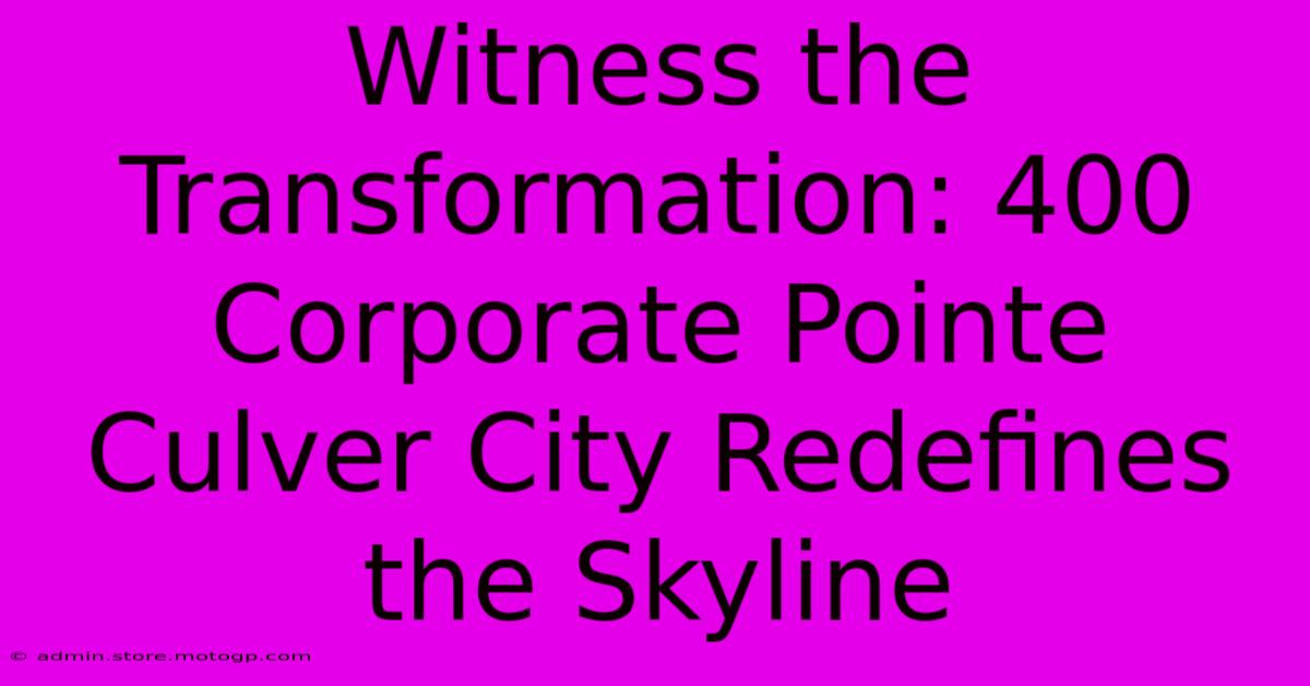 Witness The Transformation: 400 Corporate Pointe Culver City Redefines The Skyline