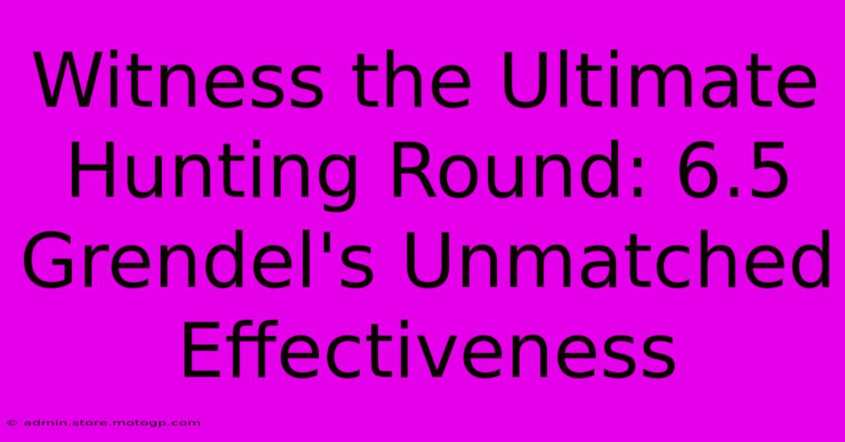 Witness The Ultimate Hunting Round: 6.5 Grendel's Unmatched Effectiveness