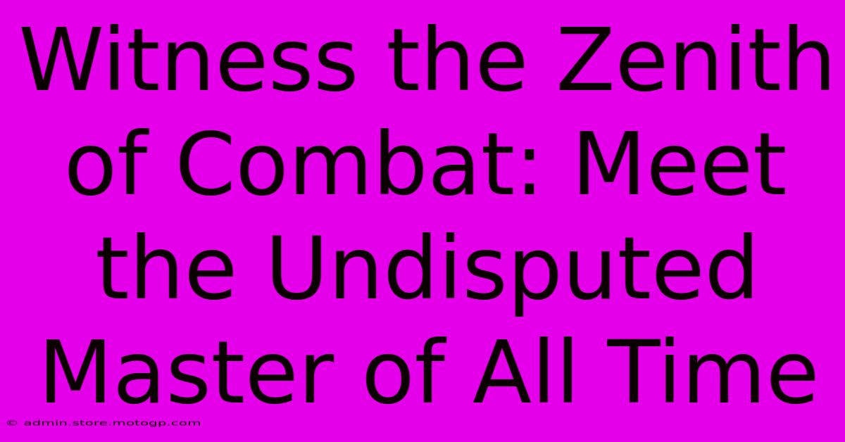 Witness The Zenith Of Combat: Meet The Undisputed Master Of All Time