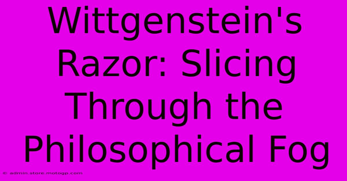 Wittgenstein's Razor: Slicing Through The Philosophical Fog