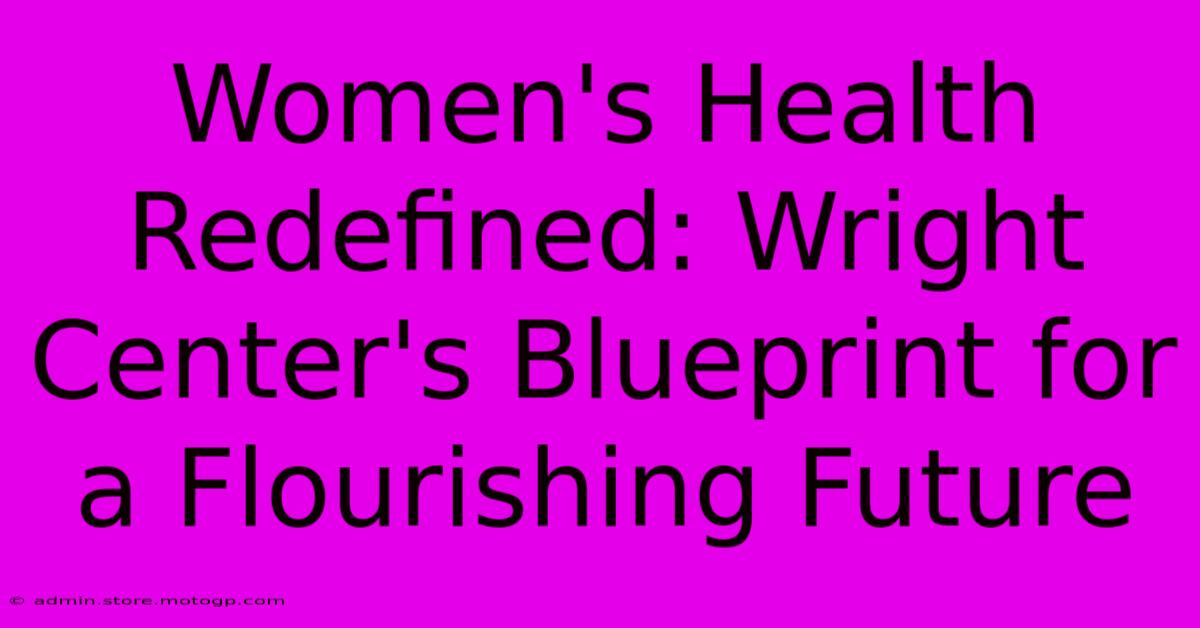 Women's Health Redefined: Wright Center's Blueprint For A Flourishing Future