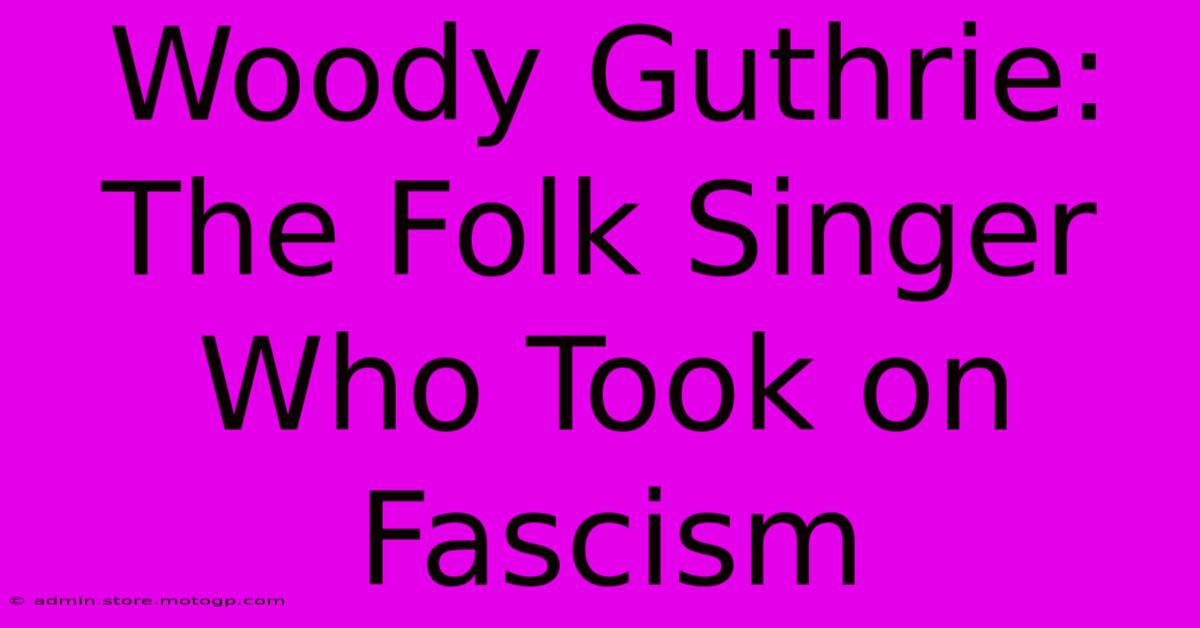 Woody Guthrie: The Folk Singer Who Took On Fascism