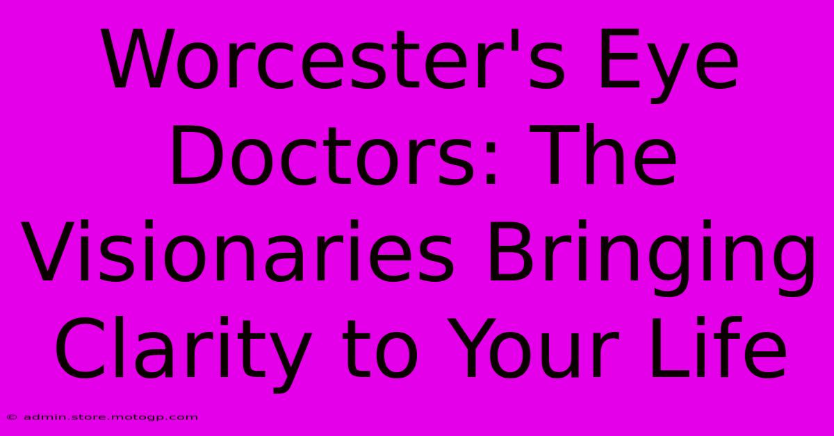 Worcester's Eye Doctors: The Visionaries Bringing Clarity To Your Life