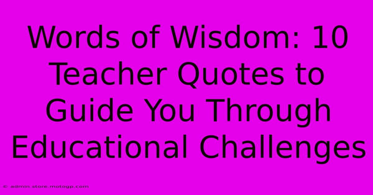 Words Of Wisdom: 10 Teacher Quotes To Guide You Through Educational Challenges