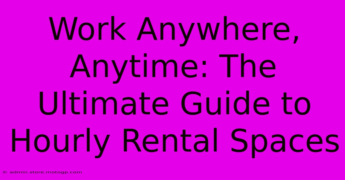 Work Anywhere, Anytime: The Ultimate Guide To Hourly Rental Spaces