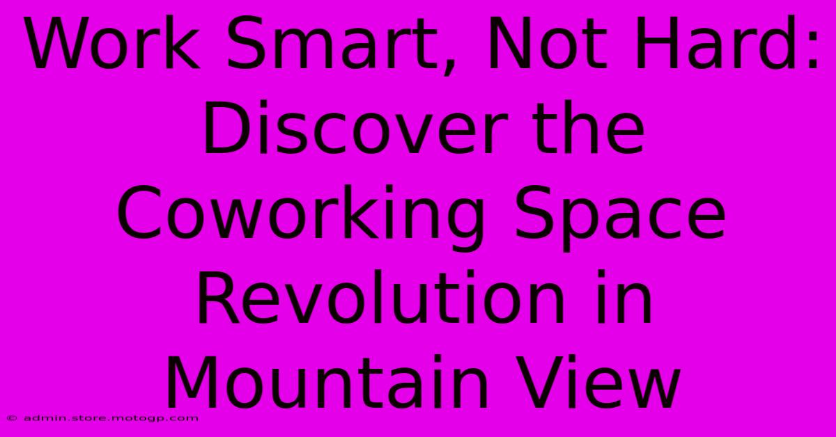 Work Smart, Not Hard: Discover The Coworking Space Revolution In Mountain View