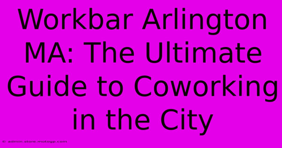 Workbar Arlington MA: The Ultimate Guide To Coworking In The City