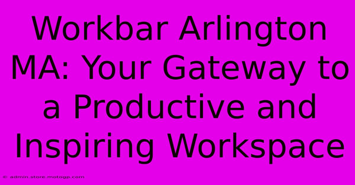 Workbar Arlington MA: Your Gateway To A Productive And Inspiring Workspace