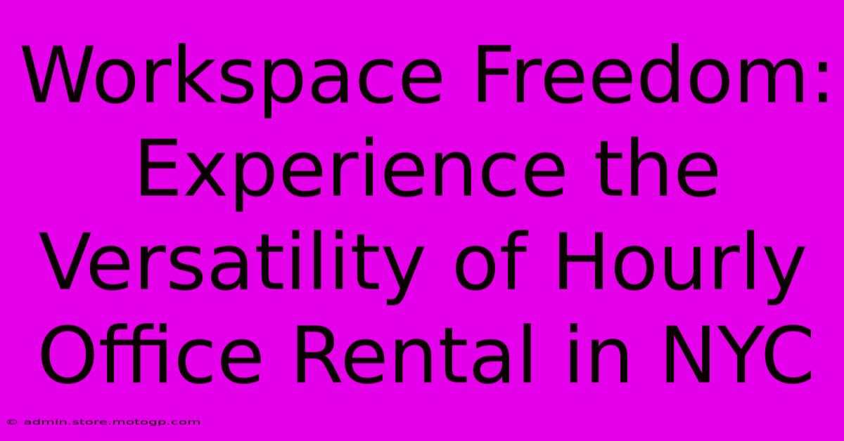 Workspace Freedom: Experience The Versatility Of Hourly Office Rental In NYC