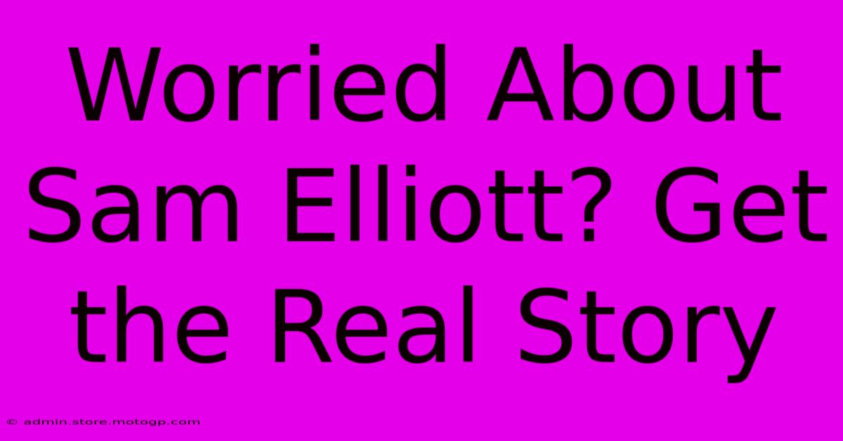 Worried About Sam Elliott? Get The Real Story