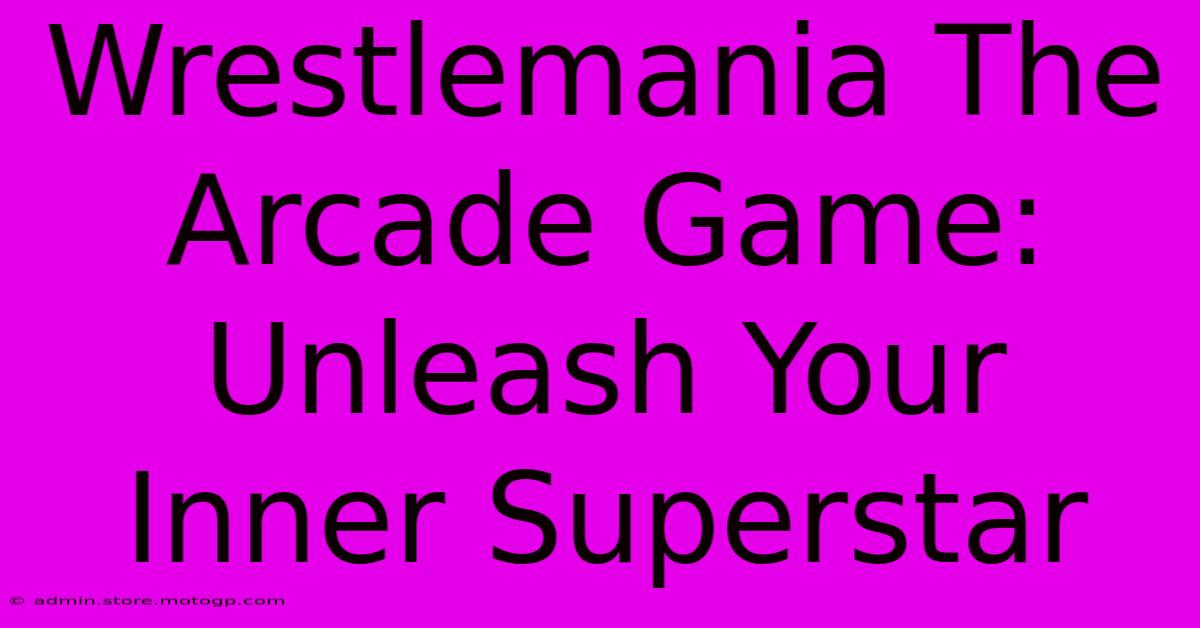 Wrestlemania The Arcade Game: Unleash Your Inner Superstar