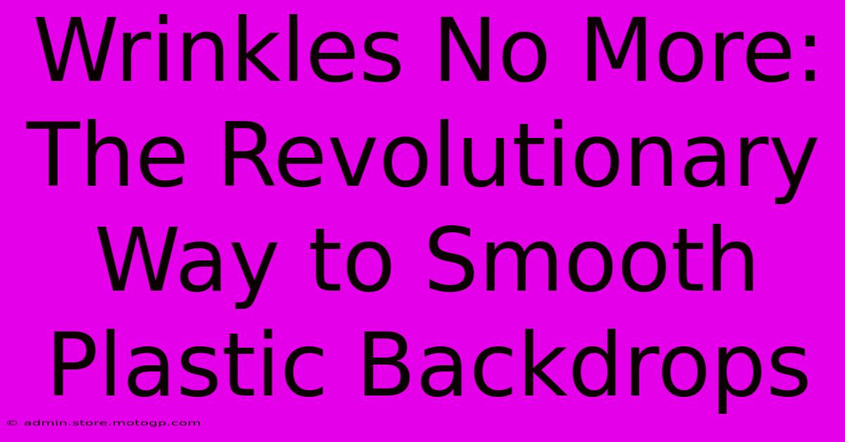 Wrinkles No More: The Revolutionary Way To Smooth Plastic Backdrops