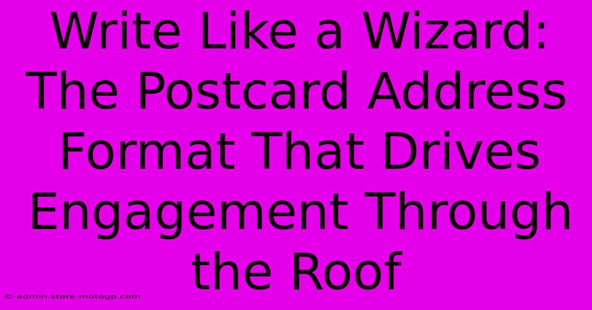 Write Like A Wizard: The Postcard Address Format That Drives Engagement Through The Roof