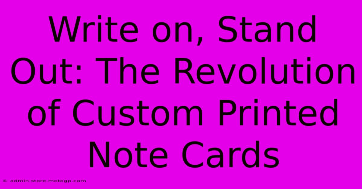 Write On, Stand Out: The Revolution Of Custom Printed Note Cards