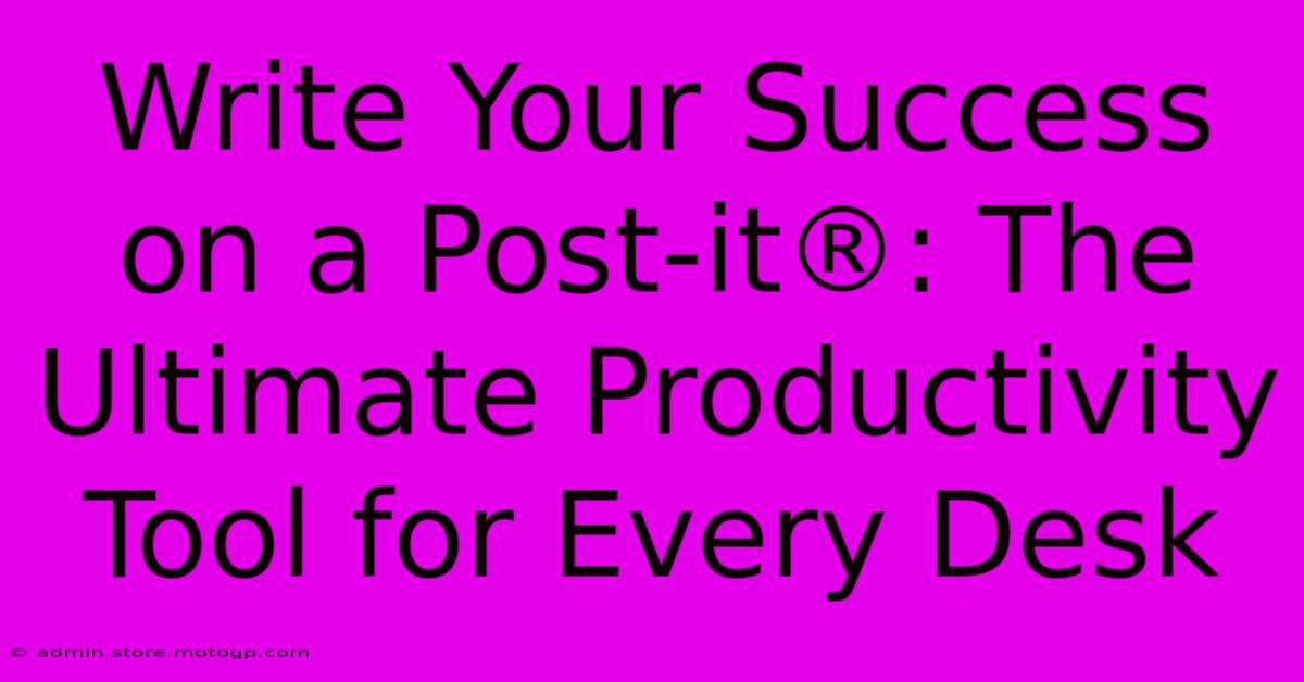 Write Your Success On A Post-it®: The Ultimate Productivity Tool For Every Desk