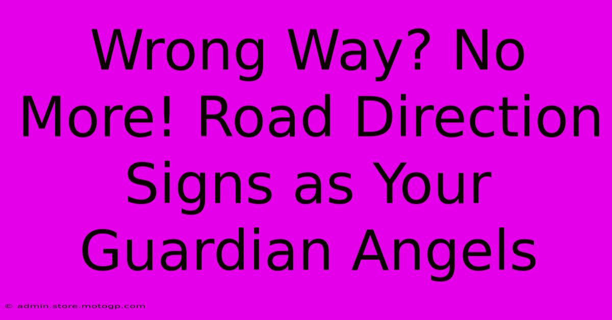 Wrong Way? No More! Road Direction Signs As Your Guardian Angels