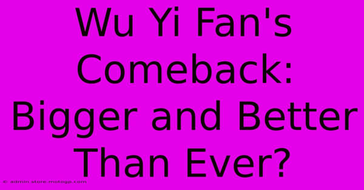 Wu Yi Fan's Comeback: Bigger And Better Than Ever?