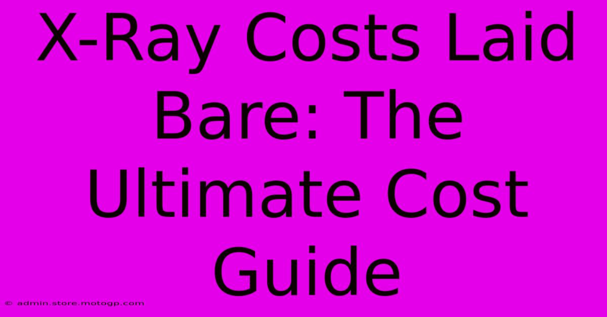 X-Ray Costs Laid Bare: The Ultimate Cost Guide