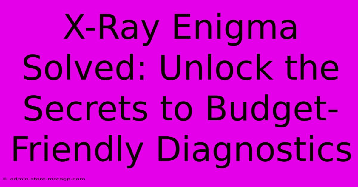 X-Ray Enigma Solved: Unlock The Secrets To Budget-Friendly Diagnostics