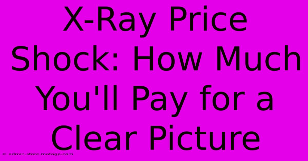 X-Ray Price Shock: How Much You'll Pay For A Clear Picture