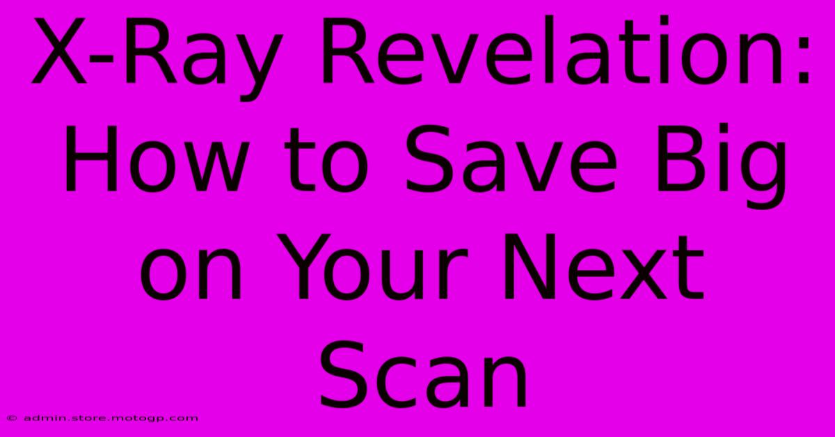 X-Ray Revelation: How To Save Big On Your Next Scan