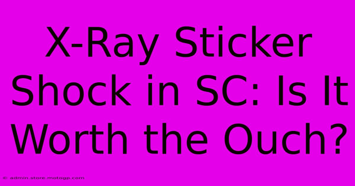 X-Ray Sticker Shock In SC: Is It Worth The Ouch?