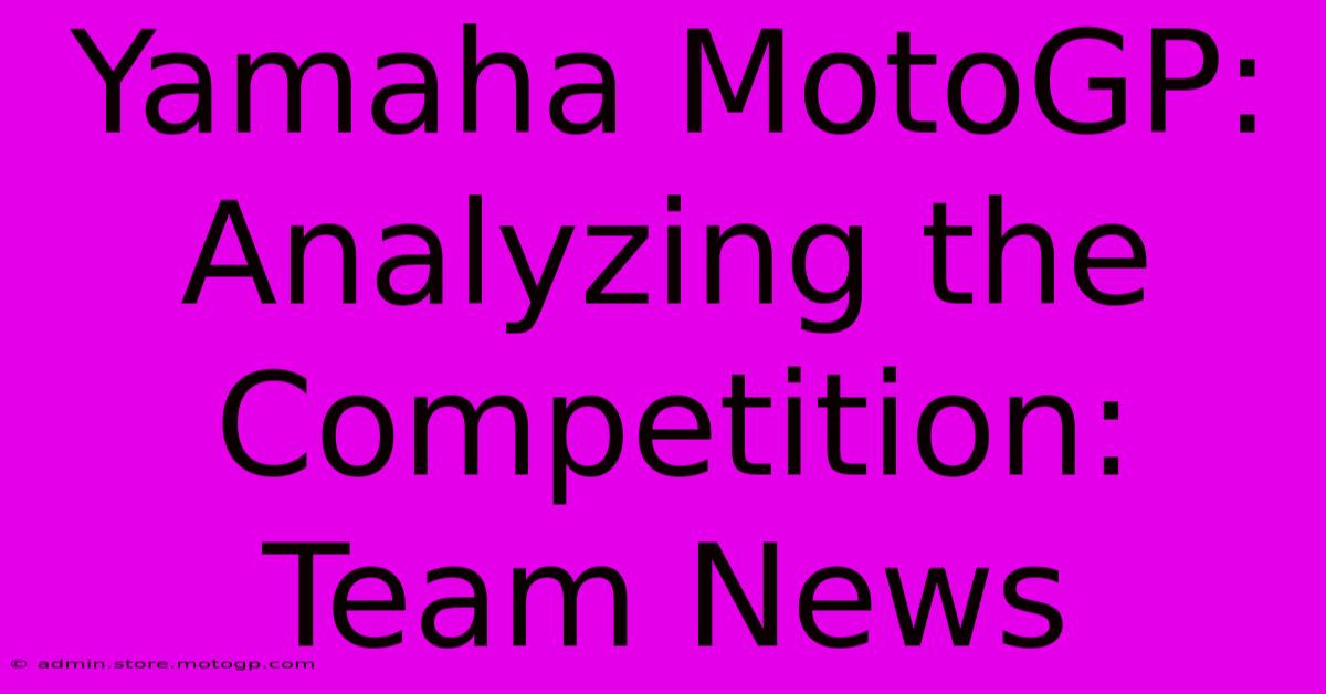 Yamaha MotoGP:  Analyzing The Competition: Team News